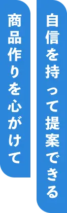 自信を持って提案できる商品作りを心がけて
